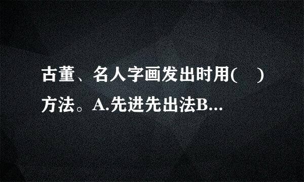 古董、名人字画发出时用( )方法。A.先进先出法B.加权平均法C.个别计价法D.后进先出法