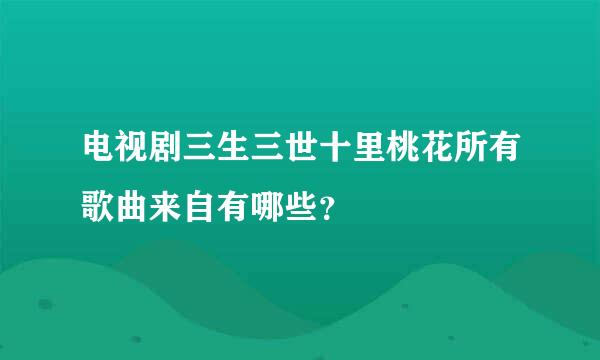 电视剧三生三世十里桃花所有歌曲来自有哪些？