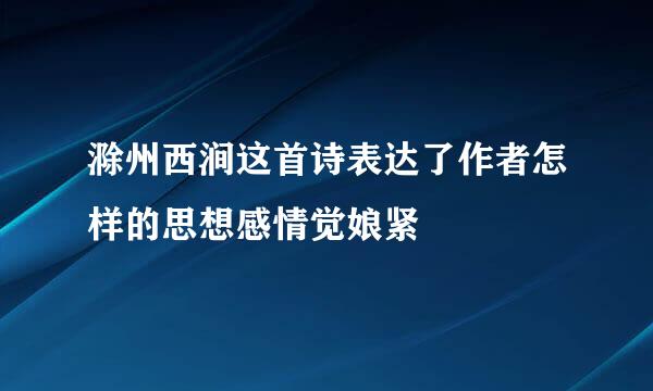 滁州西涧这首诗表达了作者怎样的思想感情觉娘紧