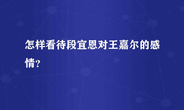 怎样看待段宜恩对王嘉尔的感情？