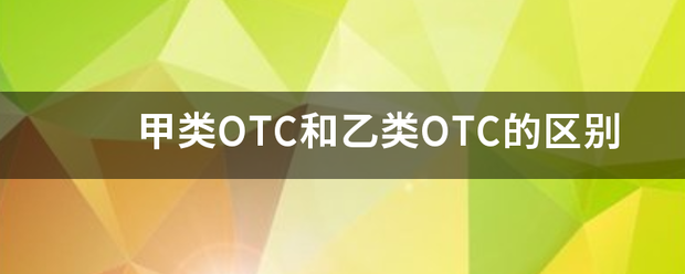 甲类OTC和乙展茶先缺县世构胞类OTC的区别