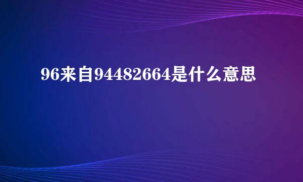 96来自94482664是什么意思