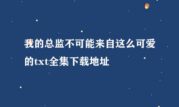 我的总监不可能来自这么可爱的txt全集下载地址