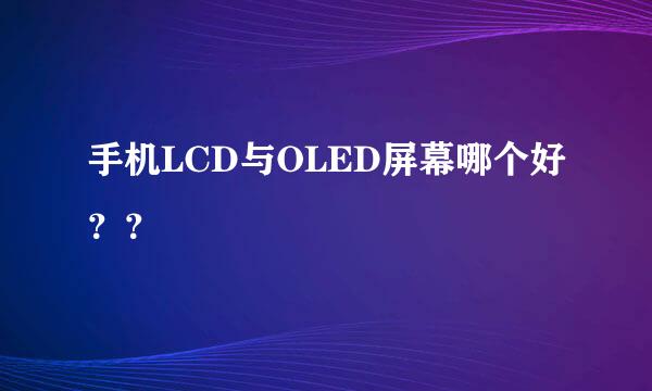 手机LCD与OLED屏幕哪个好？？