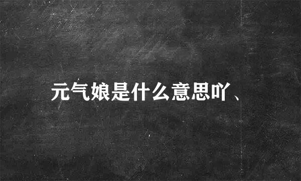 元气娘是什么意思吖、