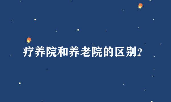 疗养院和养老院的区别？