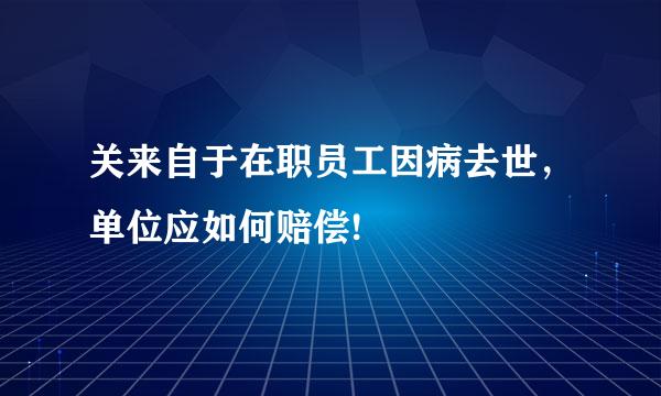 关来自于在职员工因病去世，单位应如何赔偿!