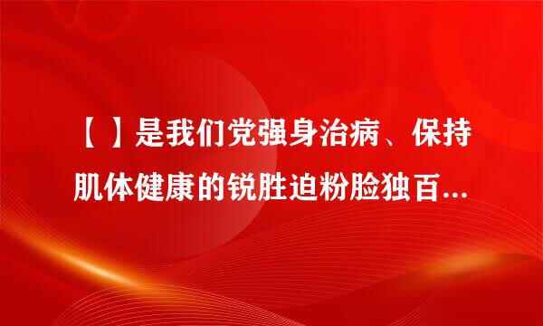 【】是我们党强身治病、保持肌体健康的锐胜迫粉脸独百总让首利武器，也是加强和规党政治生活的重要手段。必须坚持实事，讲党性不讲私情、讲真理不讲...