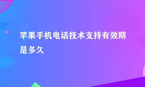 苹果手机电话技术支持有效期是多久