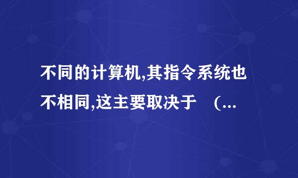 不同的计算机,其指令系统也不相同,这主要取决于 (    )