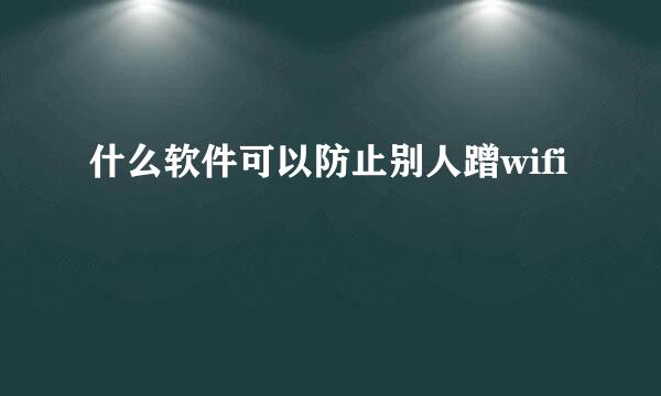 什么软件可以防止别人蹭wifi