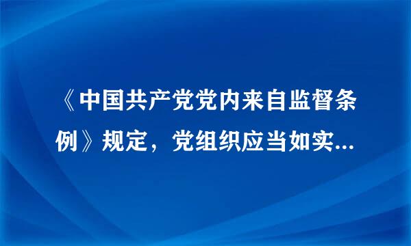 《中国共产党党内来自监督条例》规定，党组织应当如实记录、集中管理党内监督中发360问答现的问题和线索，及时了解核实...