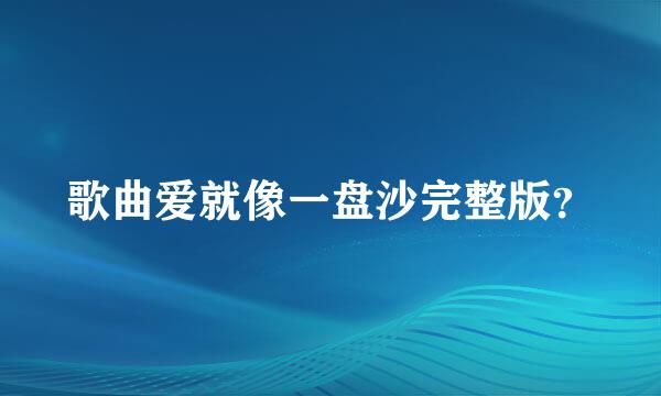 歌曲爱就像一盘沙完整版？