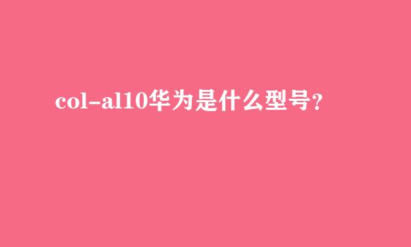 col-al10华为是什么型号？