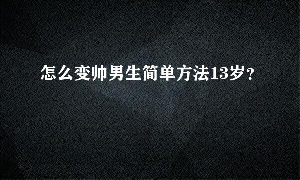 怎么变帅男生简单方法13岁？