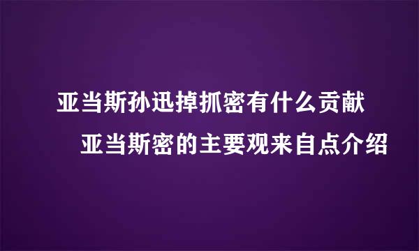 亚当斯孙迅掉抓密有什么贡献 亚当斯密的主要观来自点介绍