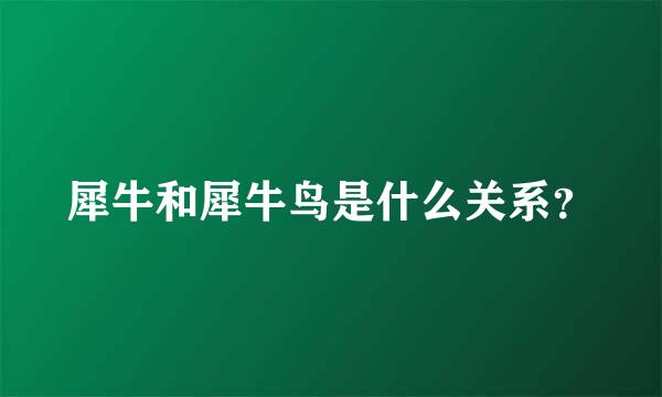 犀牛和犀牛鸟是什么关系？