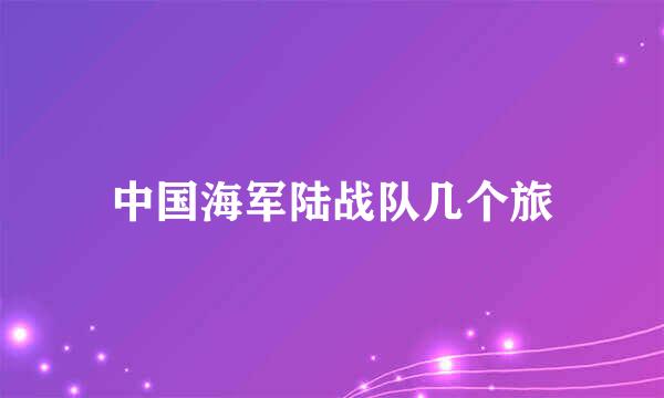 中国海军陆战队几个旅