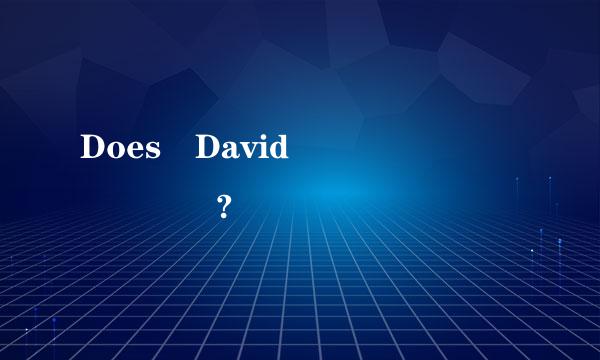 Does David           ?