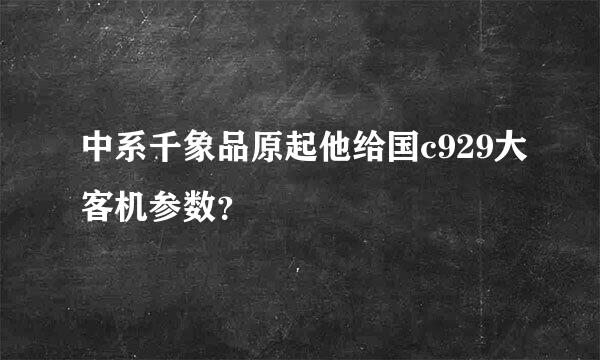 中系千象品原起他给国c929大客机参数？