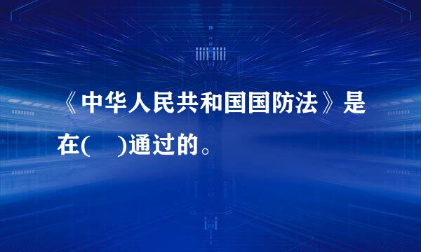 《中华人民共和国国防法》是在( )通过的。