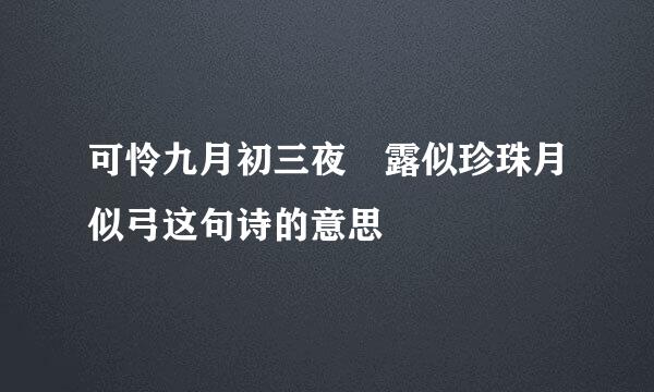 可怜九月初三夜 露似珍珠月似弓这句诗的意思