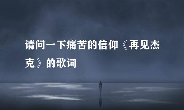 请问一下痛苦的信仰《再见杰克》的歌词