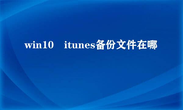 win10 itunes备份文件在哪