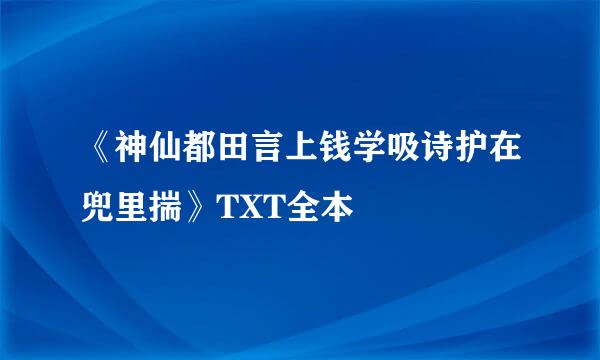 《神仙都田言上钱学吸诗护在兜里揣》TXT全本