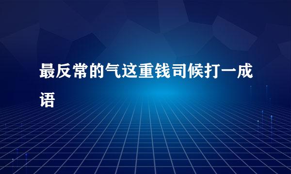 最反常的气这重钱司候打一成语