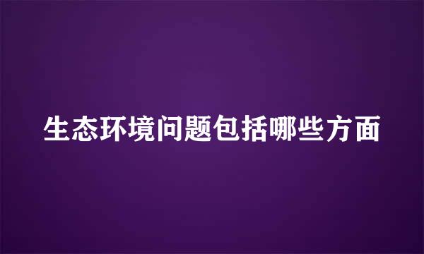 生态环境问题包括哪些方面