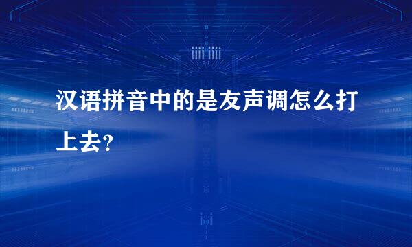 汉语拼音中的是友声调怎么打上去？