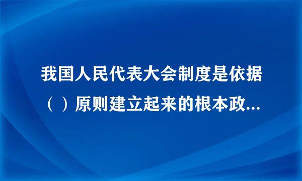 我国人民代表大会制度是依据（）原则建立起来的根本政治制度。