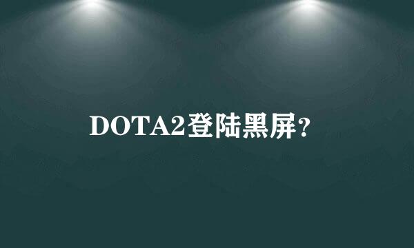 DOTA2登陆黑屏？