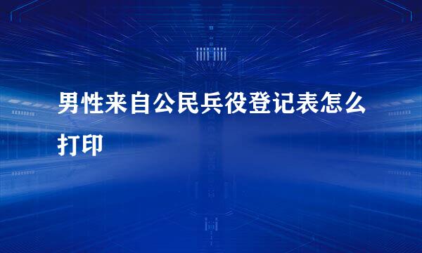 男性来自公民兵役登记表怎么打印