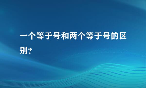 一个等于号和两个等于号的区别？