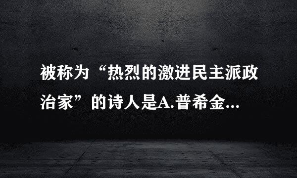 被称为“热烈的激进民主派政治家”的诗人是A.普希金B激星城.惠特曼C.福楼拜D.马克吐温