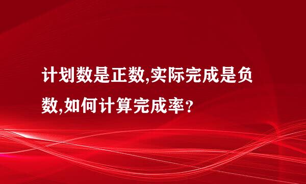 计划数是正数,实际完成是负数,如何计算完成率？