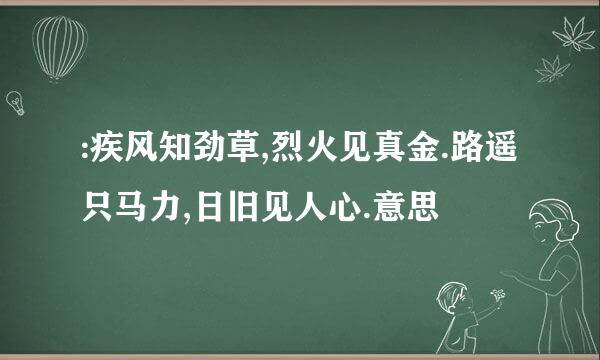 :疾风知劲草,烈火见真金.路遥只马力,日旧见人心.意思