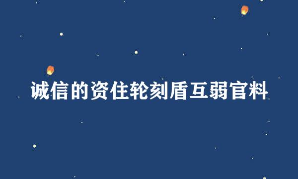 诚信的资住轮刻盾互弱官料