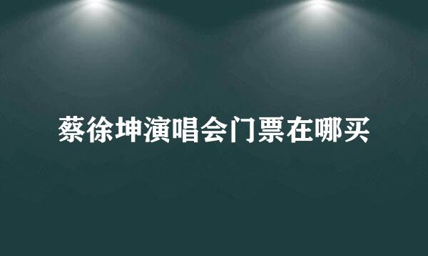 蔡徐坤演唱会门票在哪买