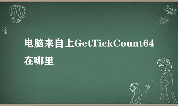 电脑来自上GetTickCount64在哪里