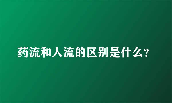 药流和人流的区别是什么？