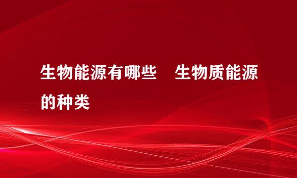 生物能源有哪些 生物质能源的种类