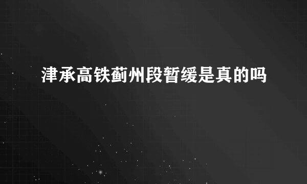 津承高铁蓟州段暂缓是真的吗