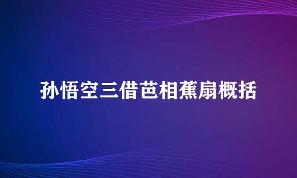 孙悟空三借芭相蕉扇概括