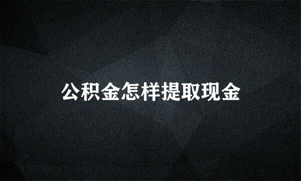 公积金怎样提取现金