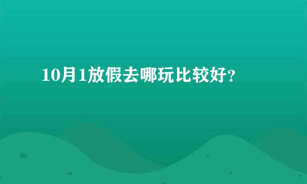 10月1放假去哪玩比较好？