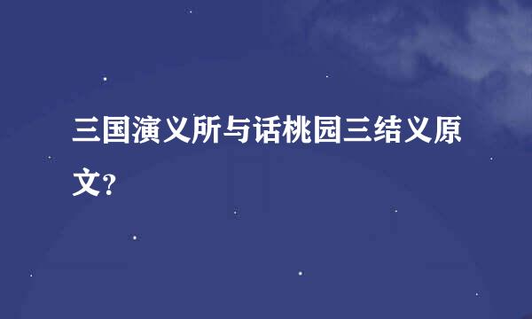 三国演义所与话桃园三结义原文？