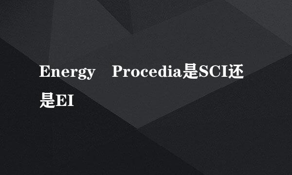 Energy Procedia是SCI还是EI